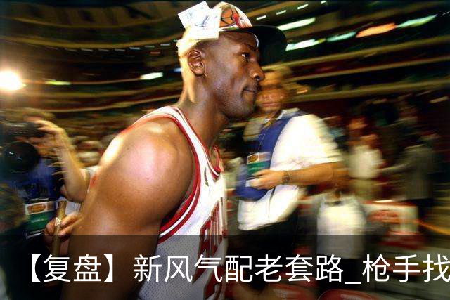 【复盘】新风气配老套路 枪手找回“稳定虐菜”的感觉