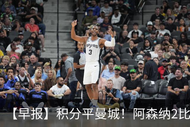 【早报】积分平曼城！阿森纳2比0埃弗顿英超3连胜