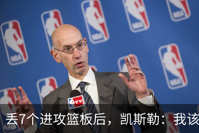 丢7个进攻篮板后，凯斯勒：我该一开场就这么抢