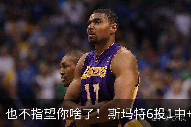 也不指望你啥了！斯玛特6投1中+3失误 三分一个都不进！