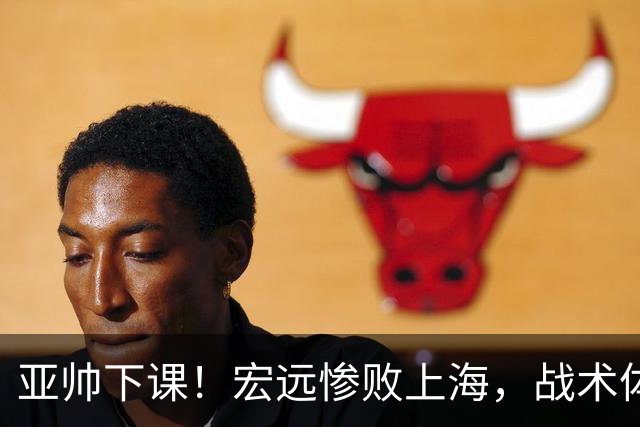 亚帅下课！宏远惨败上海，战术体系全面崩溃，球迷呼声渴望杜锋回归！