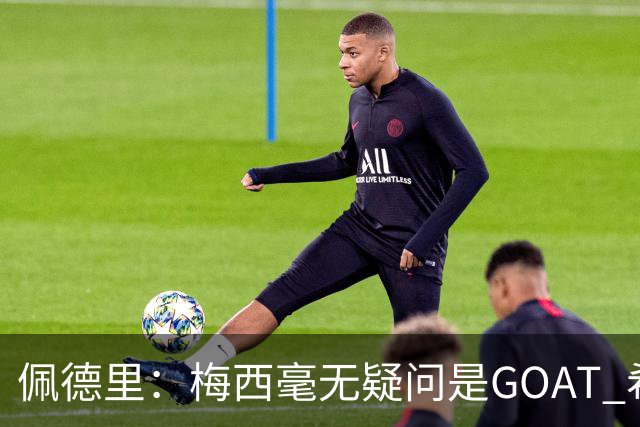 佩德里：梅西毫无疑问是GOAT 希望他儿子来巴萨 有他一半水平都行