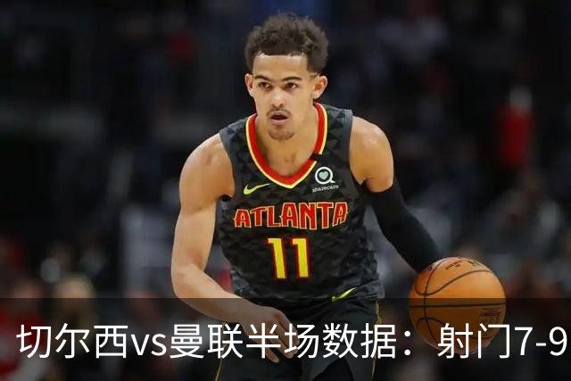 切尔西vs曼联半场数据：射门7-9，预期进球0.28-1.01