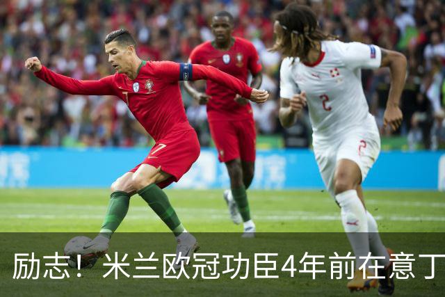 励志！米兰欧冠功臣4年前在意丁踢球+送冰箱糊口