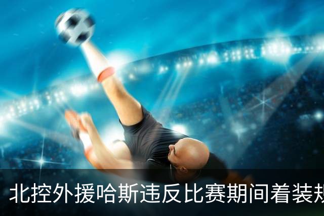 北控外援哈斯违反比赛期间着装规定 罚款2万元