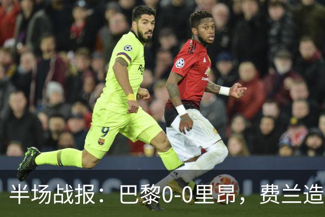 半场战报：巴黎0-0里昂，费兰造险，萨福诺夫屡神扑