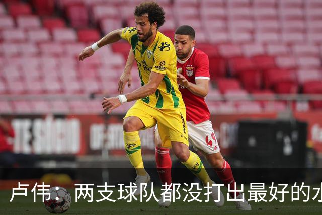 卢伟：两支球队都没打出最好的水平 李弘权今晚的发挥非常优秀