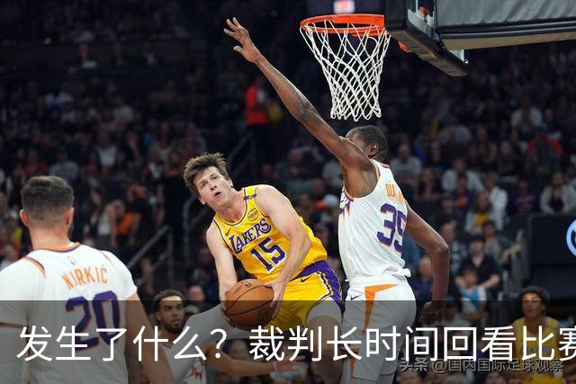 发生了什么？裁判长时间回看比赛录像，天津对阵广州比赛暂停已超过10分钟