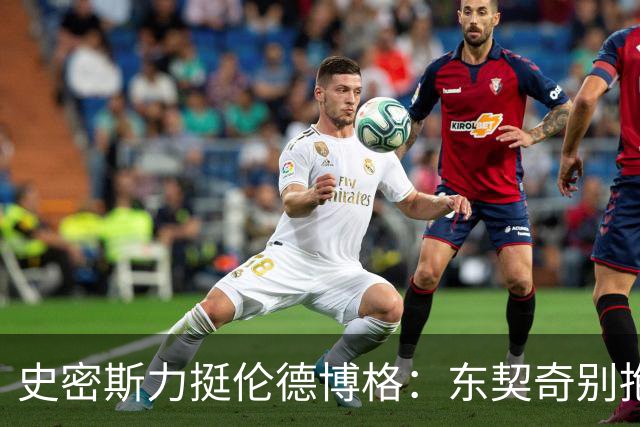 史密斯力挺伦德博格：东契奇别抱怨裁判，有本事就打爆他