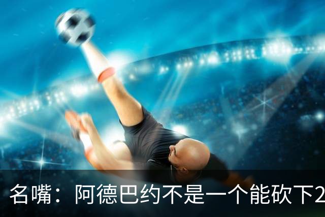 名嘴：阿德巴约不是一个能砍下25+10的巨星 别被他的83分骗了
