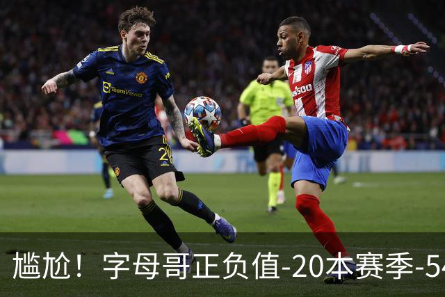 尴尬！字母哥正负值-20本赛季-54 他不在热火才有高潮