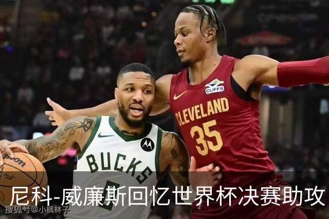 尼科-威廉斯回忆世界杯决赛助攻：莫利纳一推，我才助攻费兰制胜