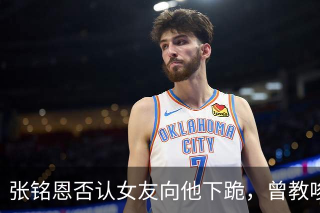 张铭恩否认女友向他下跪，曾教唆胡冰卿撕徐璐，这又是唱哪出？