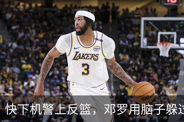 快下机警上反篮，邓罗用脑子躲过詹姆斯追帽