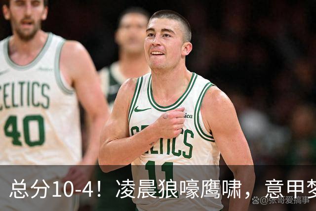 总分10-4！凌晨狼嚎鹰啸，意甲梦回唐朝，国米被迫下线！