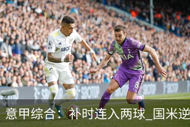 意甲综合：补时连入两球 国米逆转佛罗伦萨