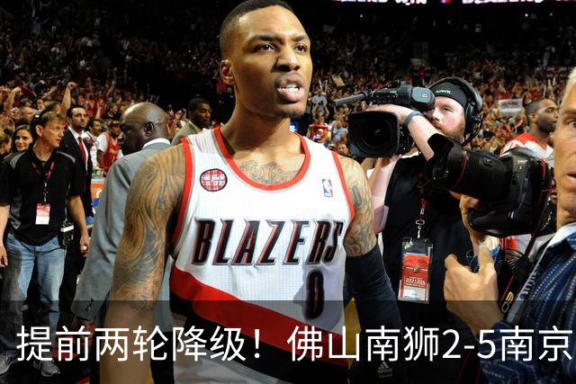 提前两轮降级！佛山南狮2-5南京城市 恩戈姆1射3传南京暂逃降级区