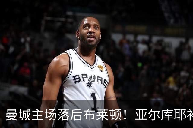 曼城主场落后布莱顿！亚尔库耶补射破门