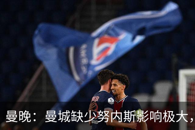 曼晚：曼城缺少努内斯影响极大，其他后卫对进攻帮助不大