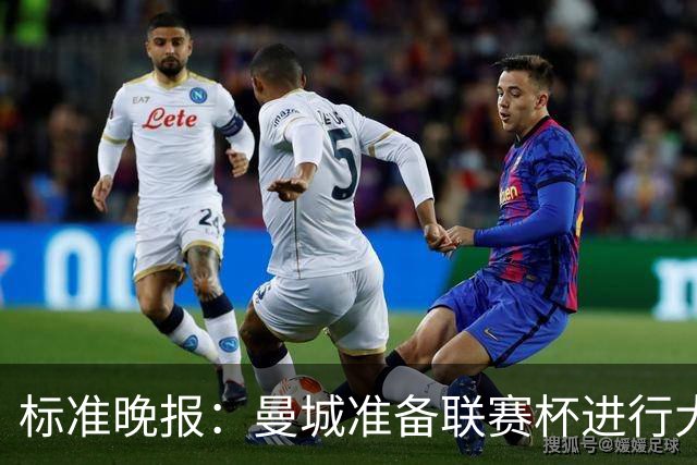 标准晚报：曼城准备联赛杯进行大轮换，桑巴和麦卡杜将获机会