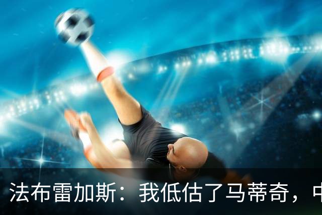 法布雷加斯：我低估了马蒂奇，中场休息专门为他换了三个人