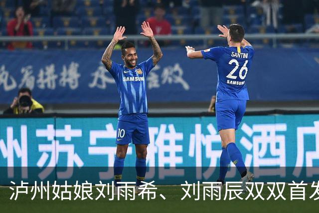 泸州姑娘刘雨希、刘雨辰双双首发打满全场！U17女足世界杯中国队队史首次闯入八强