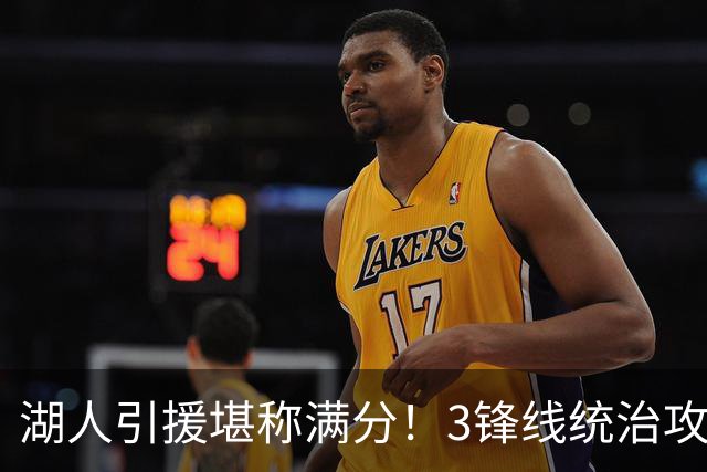 湖人引援堪称满分！3锋线统治攻守，凯斯勒打成巨头，另2将稳轮换