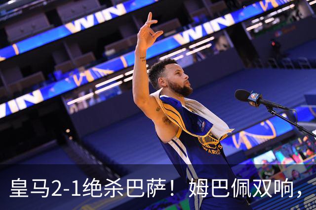 皇马2-1绝杀巴萨！姆巴佩双响，维尼修斯社媒庆祝，发4个表情引争议