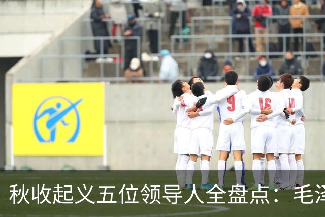 秋收起义五位领导人全盘点：毛泽东后来担任国家主席，其余四人的一生经历与最终结局分别如何？