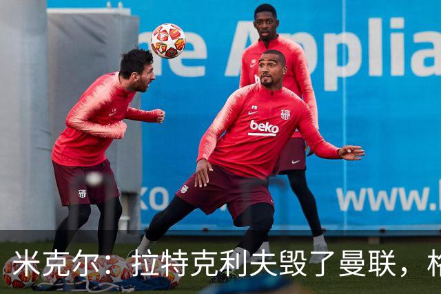 米克尔：拉特克利夫毁了曼联，格雷泽家族倒还算可以