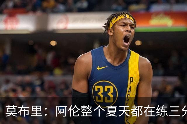莫布里：阿伦整个夏天都在练三分，他出手从不犹豫