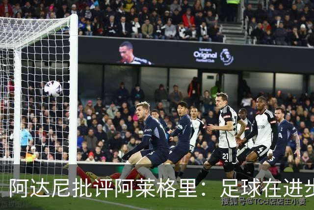 阿达尼批评阿莱格里：足球在进步，他却始终跟不上