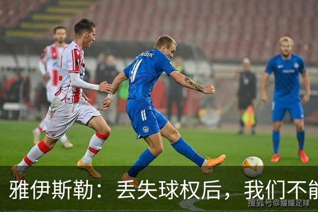 雅伊斯勒：丢失球权后，我们不能让对手轻易攻入禁区