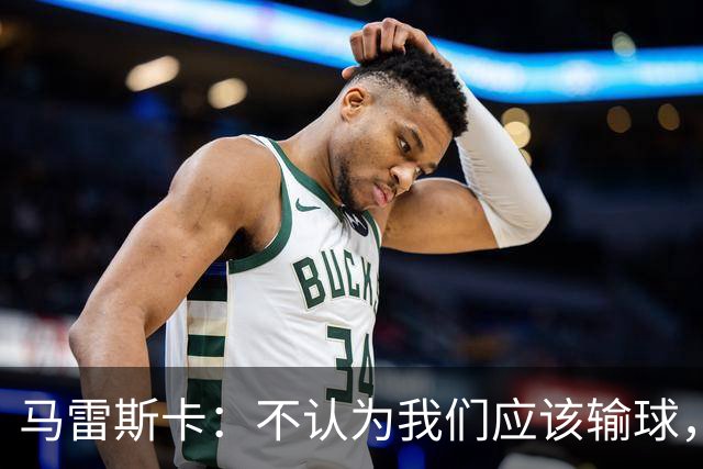 马雷斯卡：不认为我们应该输球，我们有大量机会但缺乏效率