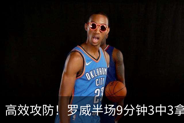 高效攻防！罗威半场9分钟3中3拿8分4板2断 正负值+2