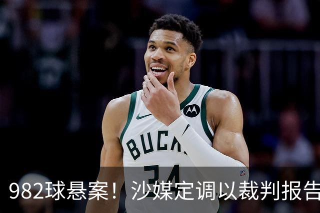 982球悬案！沙媒定调以裁判报告为准，沙特联官网射手榜仍少算1球