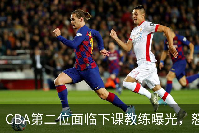 CBA第二位面临下课教练曝光，怒喷球迷被重罚，杨鸣有望接替
